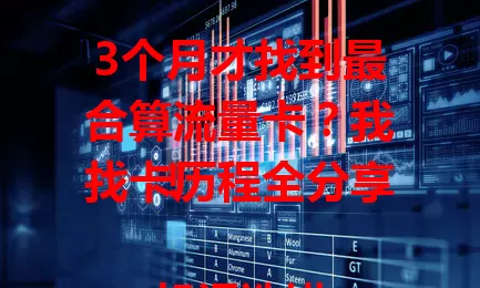 3个月才找到最合算流量卡？我找卡历程全分享！

起初选错卡费用高，后来经努力找到实惠流量卡。它费用低流量足，有通用和定向流量，套餐有效期长。用它上网超轻松，还在愁选卡的快来取经！