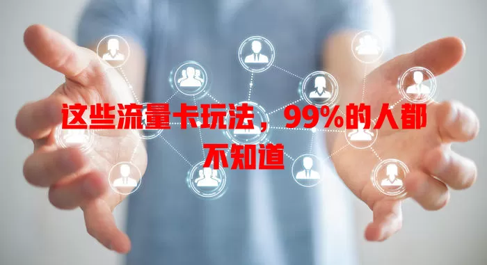 这些流量卡玩法，99%的人都不知道