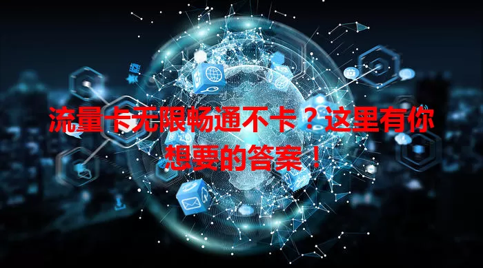 流量卡无限畅通不卡？这里有你想要的答案！