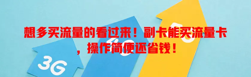 想多买流量的看过来！副卡能买流量卡，操作简便还省钱！