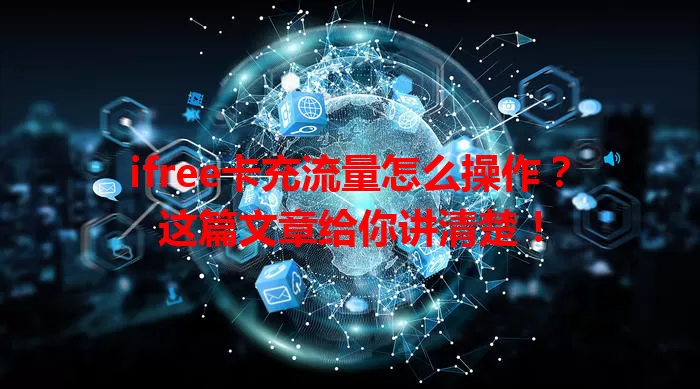 ifree卡充流量怎么操作？这篇文章给你讲清楚！