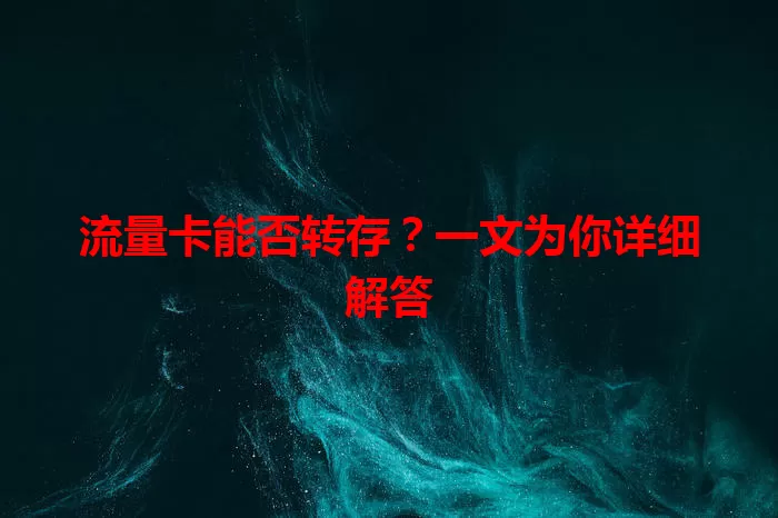 流量卡能否转存？一文为你详细解答