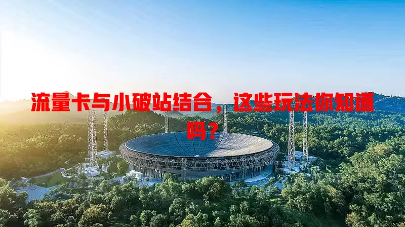 流量卡与小破站结合，这些玩法你知道吗？