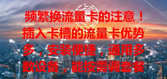 频繁换流量卡的注意！插入卡槽的流量卡优势多，安装便捷，通用多数设备，能按需调套餐。选卡时留意网络覆盖与套餐详情，多留意就能找到适合的，让网络生活更顺畅