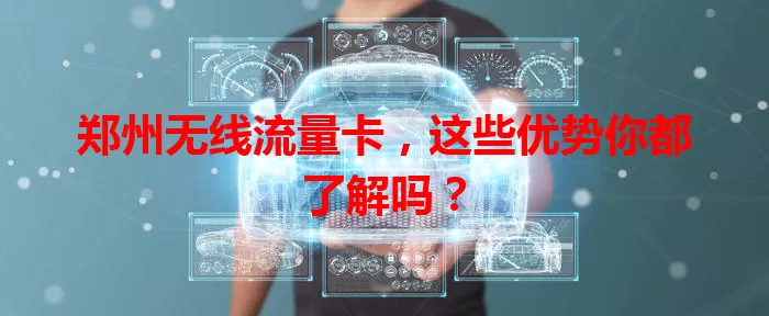 郑州无线流量卡，这些优势你都了解吗？