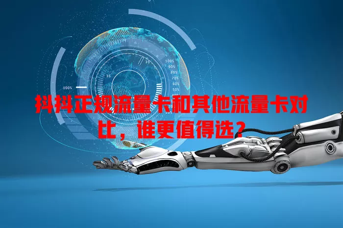 抖抖正规流量卡和其他流量卡对比，谁更值得选？