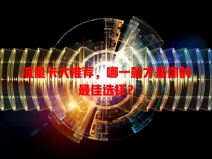 流量卡大推荐，哪一款才是你的最佳选择？