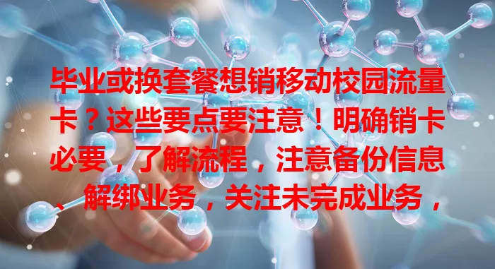 毕业或换套餐想销移动校园流量卡？这些要点要注意！明确销卡必要，了解流程，注意备份信息、解绑业务，关注未完成业务，谨慎按流程操作，避免麻烦。