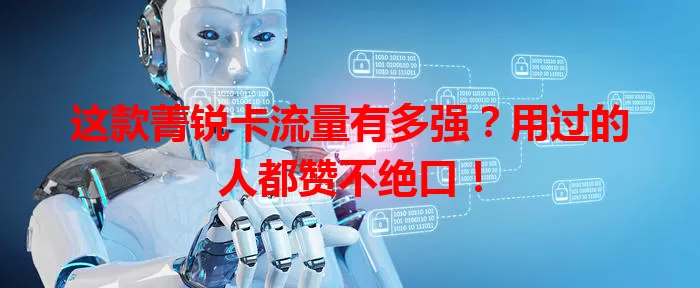 这款菁锐卡流量有多强？用过的人都赞不绝口！