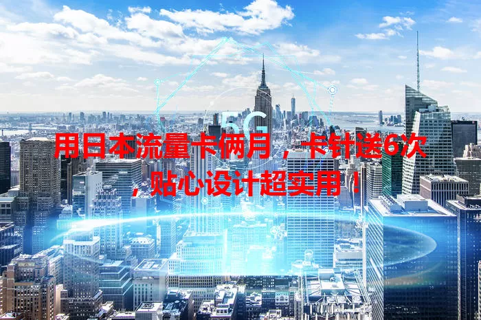 用日本流量卡俩月，卡针送6次，贴心设计超实用！