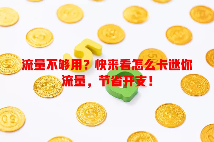 流量不够用？快来看怎么卡迷你流量，节省开支！