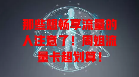 那些想畅享流量的人注意了！周姐流量卡超划算！