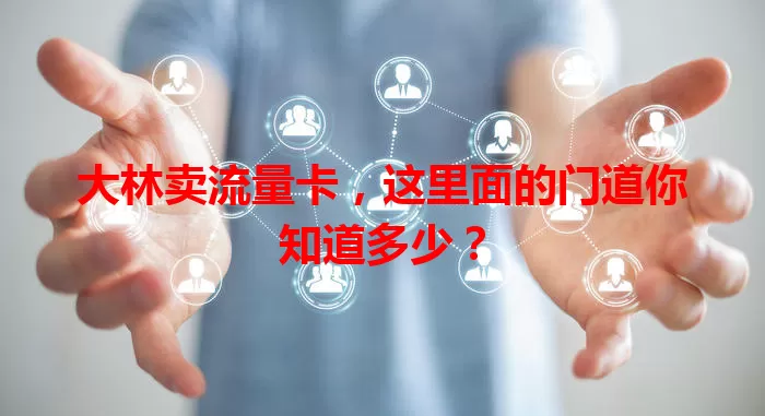 大林卖流量卡，这里面的门道你知道多少？