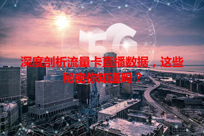深度剖析流量卡直播数据，这些秘密你知道吗？