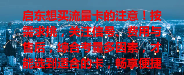 启东想买流量卡的注意！按需求挑，关注信号、费用与售后，综合考量多因素，才能选到适合的卡，畅享便捷上网体验