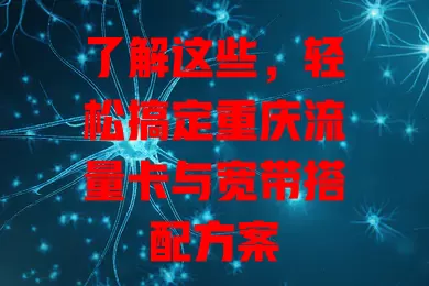 了解这些，轻松搞定重庆流量卡与宽带搭配方案