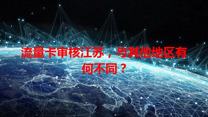 流量卡审核江苏，与其他地区有何不同？