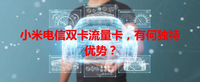 小米电信双卡流量卡，有何独特优势？