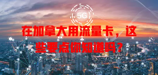 在加拿大用流量卡，这些要点你知道吗？