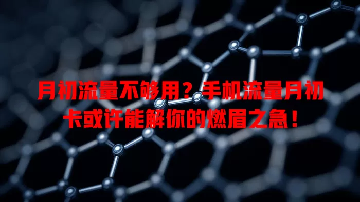 月初流量不够用？手机流量月初卡或许能解你的燃眉之急！