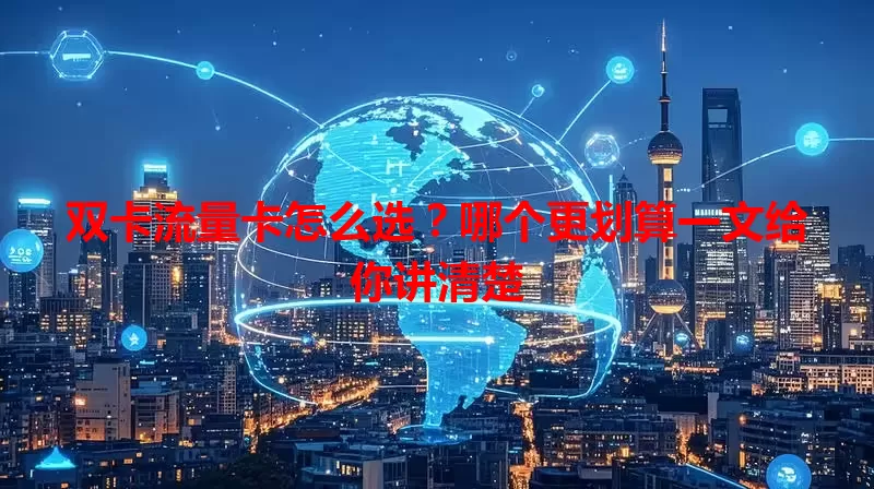 双卡流量卡怎么选？哪个更划算一文给你讲清楚