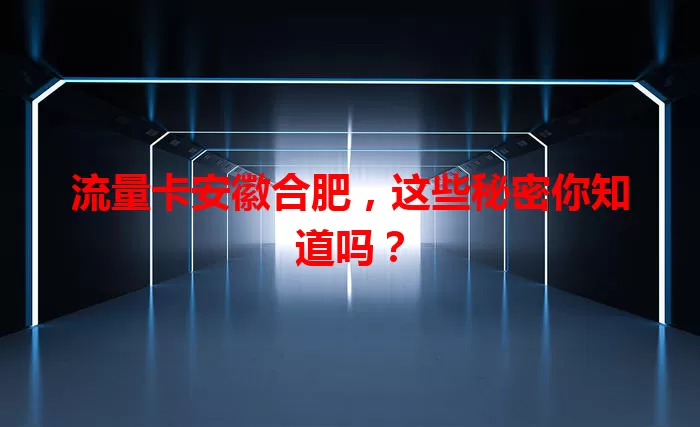 流量卡安徽合肥，这些秘密你知道吗？