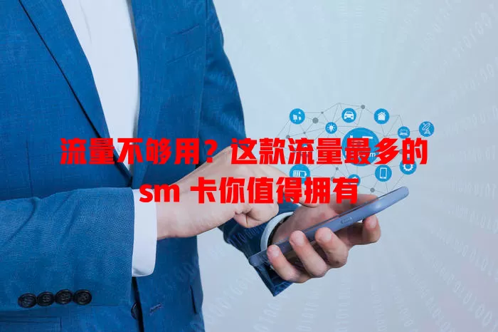 流量不够用？这款流量最多的 sm 卡你值得拥有