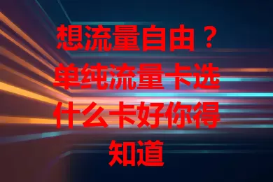 想流量自由？单纯流量卡选什么卡好你得知道