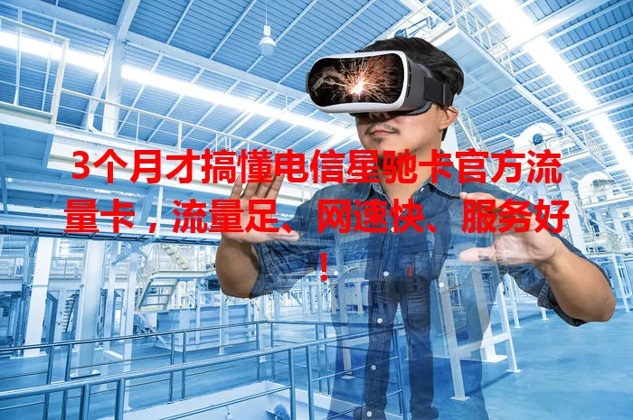 3个月才搞懂电信星驰卡官方流量卡，流量足、网速快、服务好！