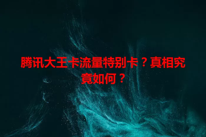 腾讯大王卡流量特别卡？真相究竟如何？