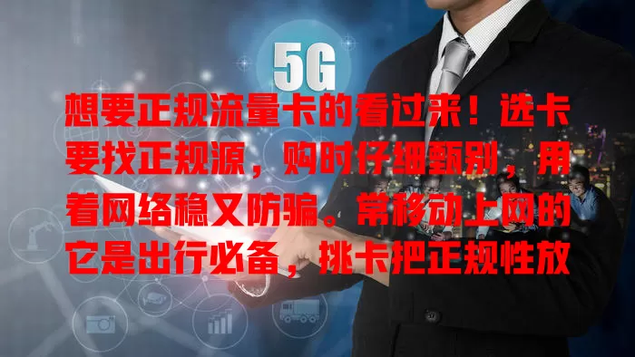 想要正规流量卡的看过来！选卡要找正规源，购时仔细甄别，用着网络稳又防骗。常移动上网的它是出行必备，挑卡把正规性放首位，确保安全稳定又便捷