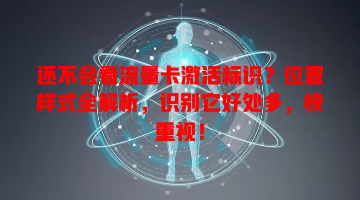 还不会看流量卡激活标识？位置样式全解析，识别它好处多，快重视！