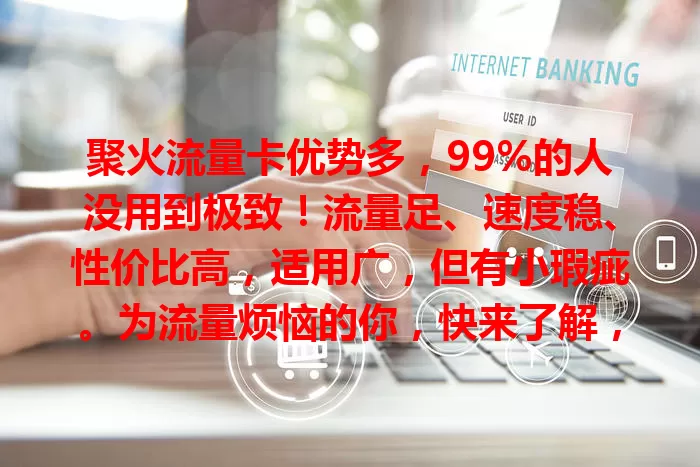 聚火流量卡优势多，99%的人没用到极致！流量足、速度稳、性价比高，适用广，但有小瑕疵。为流量烦恼的你，快来了解，它或成上网得力助手！