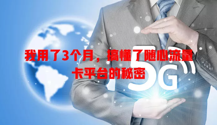 我用了3个月，搞懂了随心流量卡平台的秘密