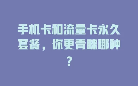 手机卡和流量卡永久套餐，你更青睐哪种？