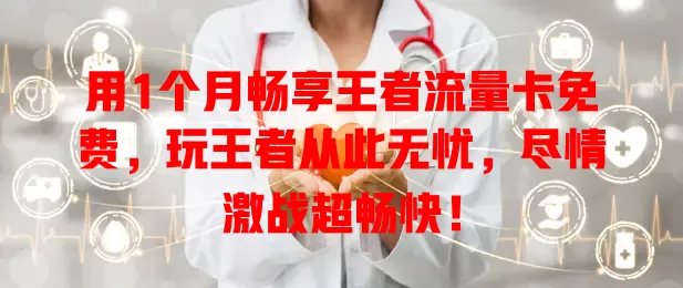 用1个月畅享王者流量卡免费，玩王者从此无忧，尽情激战超畅快！