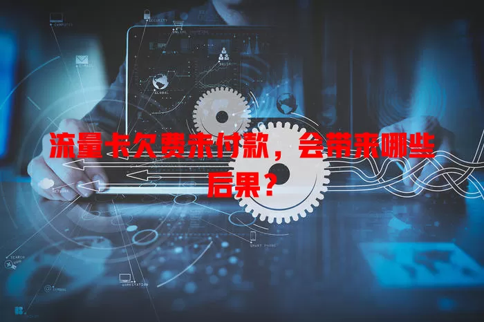 流量卡欠费未付款，会带来哪些后果？
