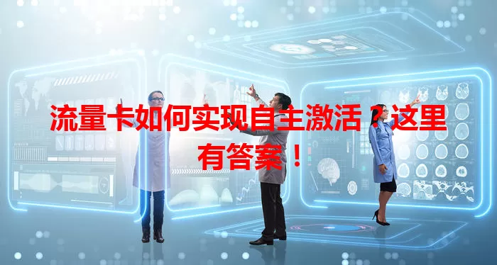 流量卡如何实现自主激活？这里有答案！