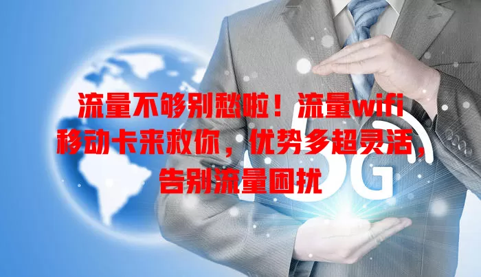 流量不够别愁啦！流量wifi移动卡来救你，优势多超灵活，告别流量困扰
