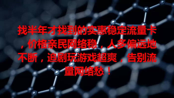 找半年才找到的实惠稳定流量卡，价格亲民网络稳，人多偏远地不断，追剧玩游戏超爽，告别流量网络愁！