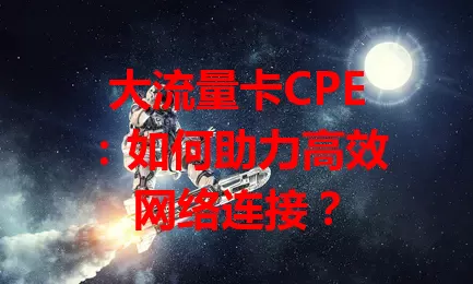 大流量卡CPE：如何助力高效网络连接？
