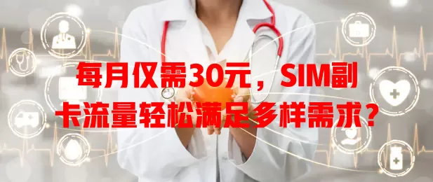 每月仅需30元，SIM副卡流量轻松满足多样需求？