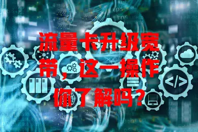 流量卡升级宽带，这一操作你了解吗？
