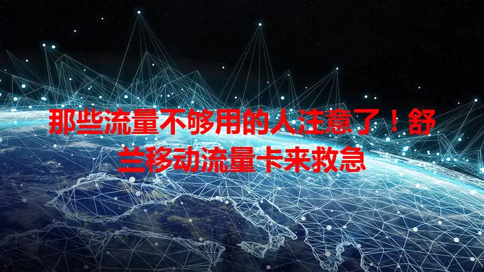 那些流量不够用的人注意了！舒兰移动流量卡来救急