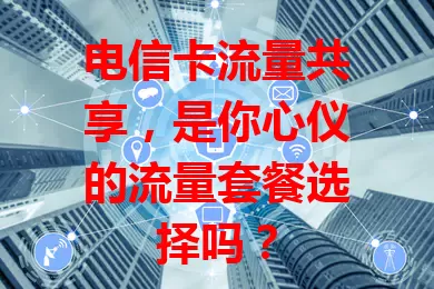 电信卡流量共享，是你心仪的流量套餐选择吗？