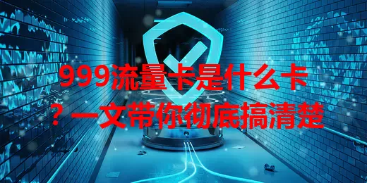 999流量卡是什么卡？一文带你彻底搞清楚