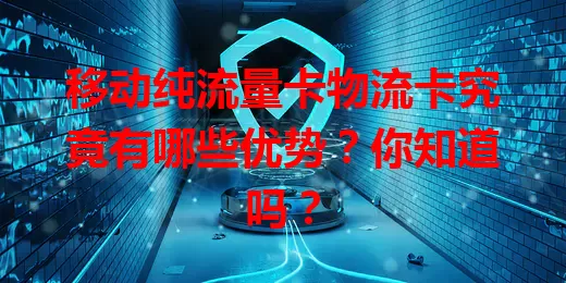 移动纯流量卡物流卡究竟有哪些优势？你知道吗？