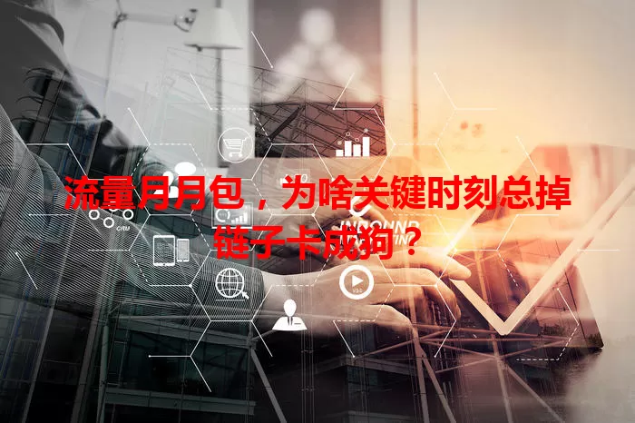 流量月月包，为啥关键时刻总掉链子卡成狗？