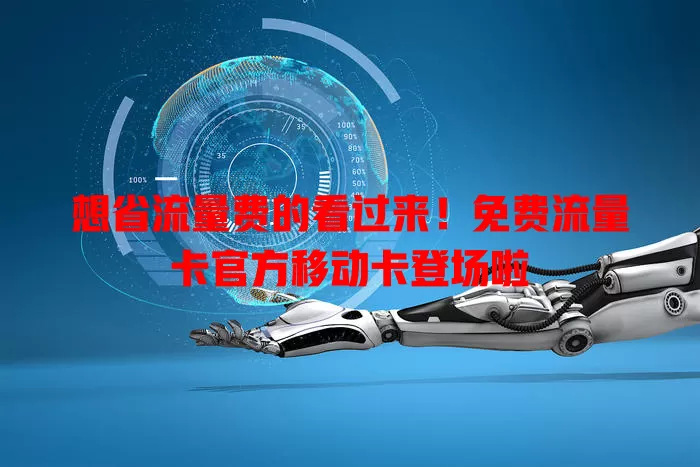 想省流量费的看过来！免费流量卡官方移动卡登场啦