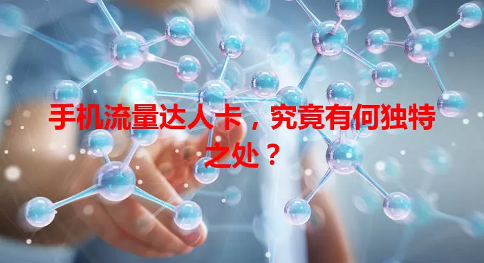 手机流量达人卡，究竟有何独特之处？